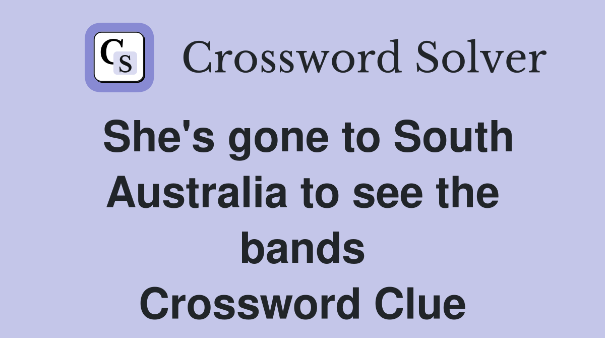 She's gone to South Australia to see the bands Crossword Clue