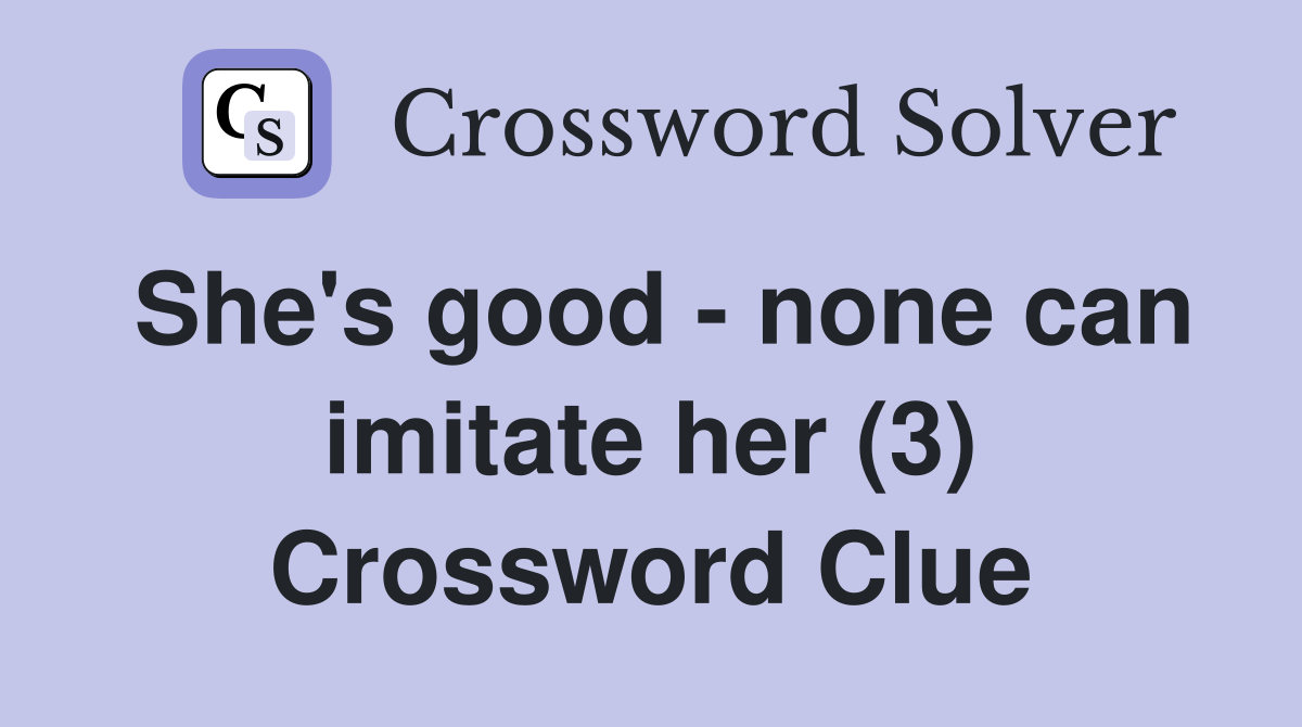 She's good - none can imitate her (3) Crossword Clue