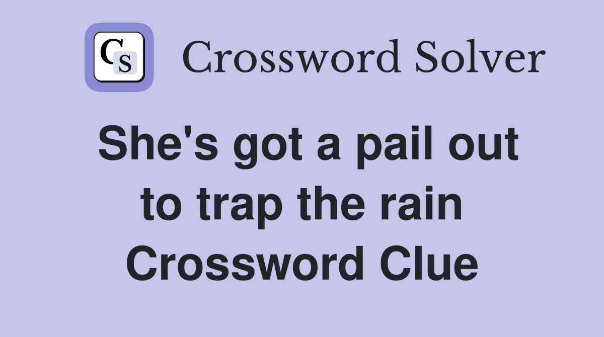She's got a pail out to trap the rain Crossword Clue