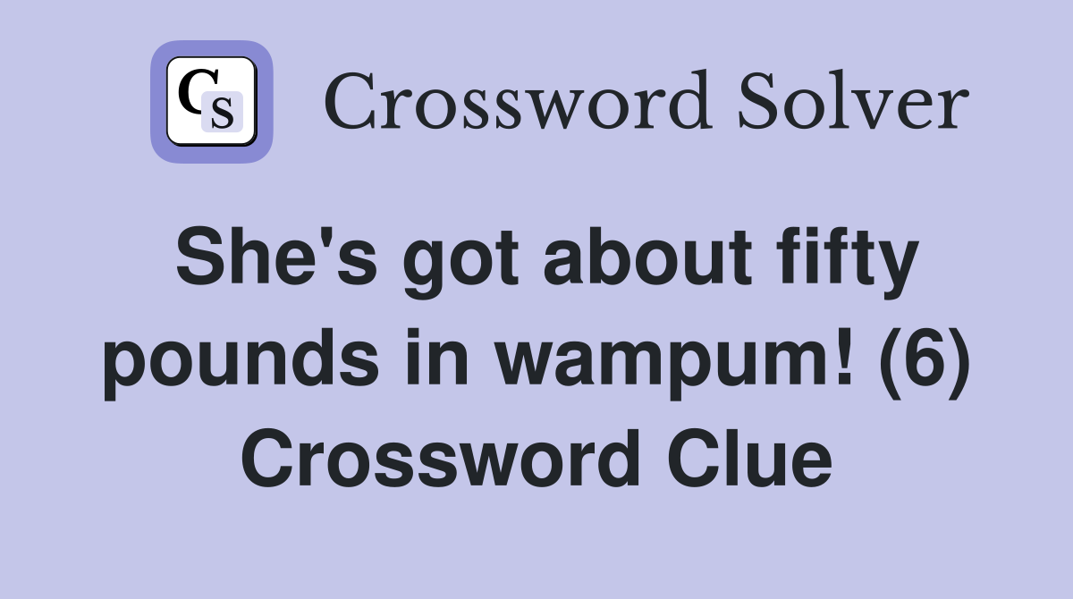 She's got about fifty pounds in wampum! (6) Crossword Clue