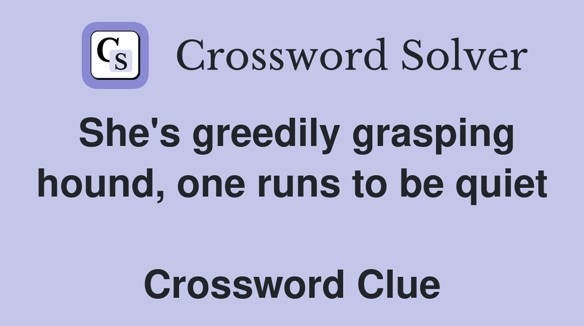 She's greedily grasping hound, one runs to be quiet  Crossword Clue