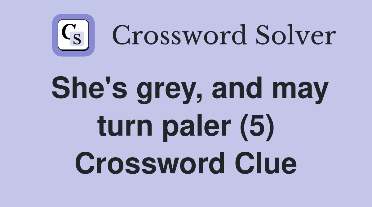 She's grey, and may turn paler (5) Crossword Clue