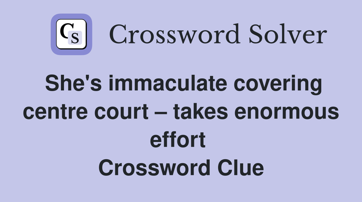 She's immaculate covering centre court – takes enormous effort  Crossword Clue