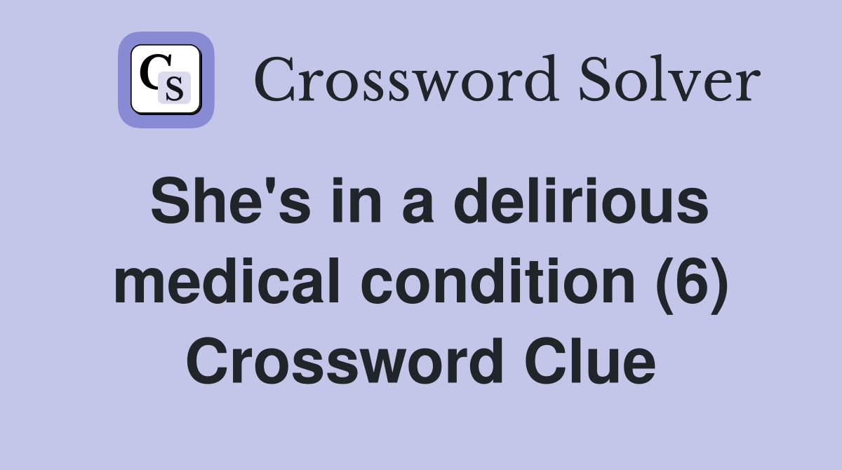 She's in a delirious medical condition (6) Crossword Clue
