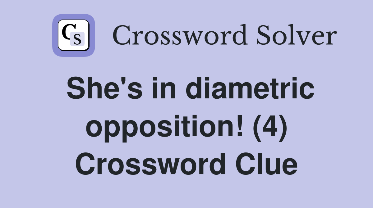 She's in diametric opposition! (4) Crossword Clue