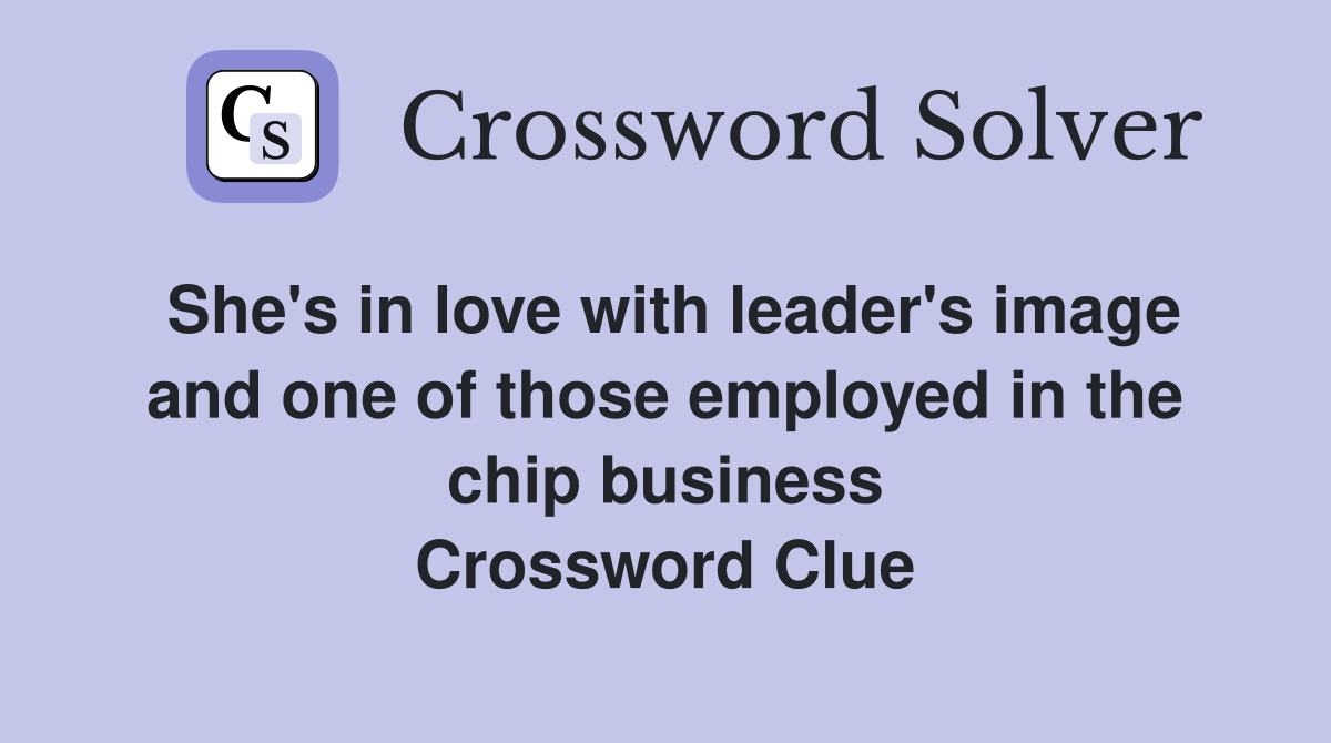 She's in love with leader's image and one of those employed in the chip business Crossword Clue