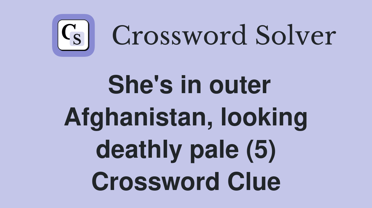 She's in outer Afghanistan, looking deathly pale (5) Crossword Clue