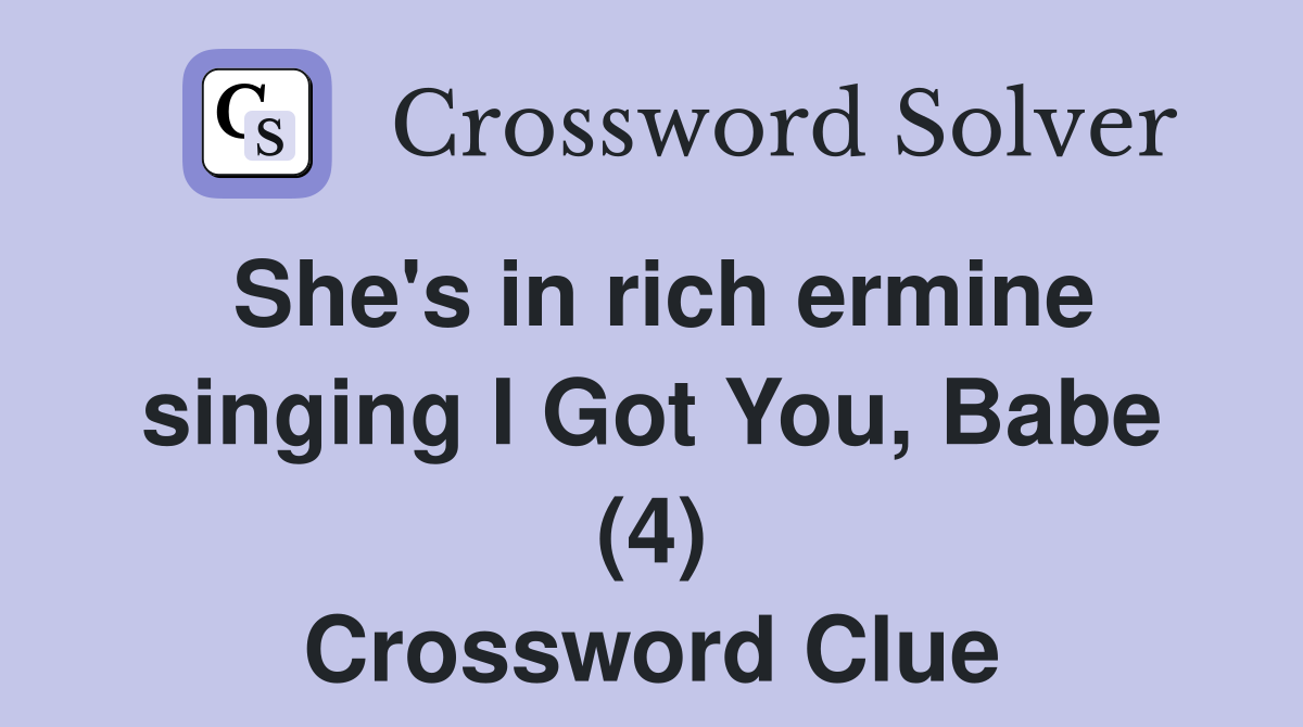 She's in rich ermine singing I Got You, Babe (4) Crossword Clue