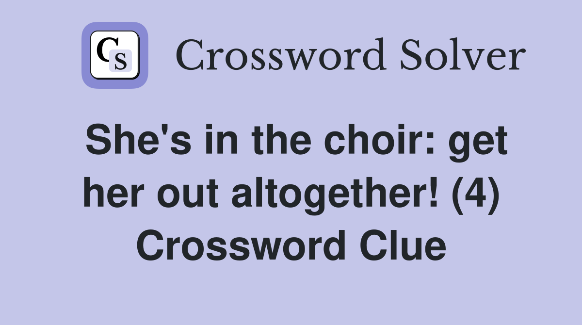 She's in the choir: get her out altogether! (4) Crossword Clue