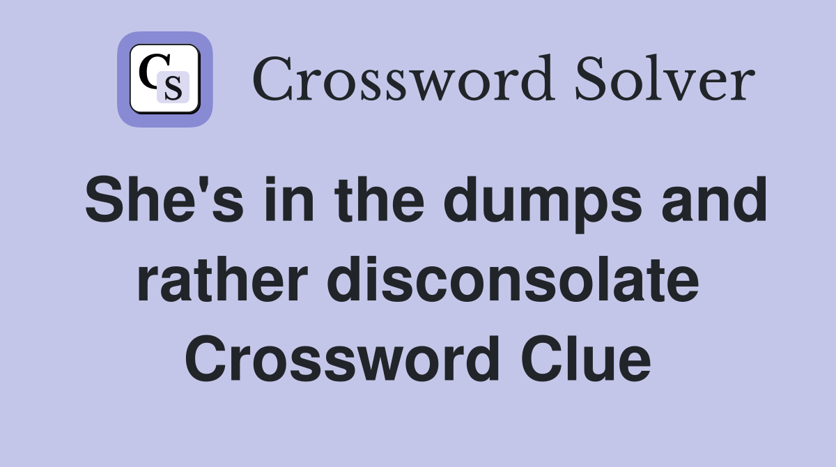 She's in the dumps and rather disconsolate Crossword Clue
