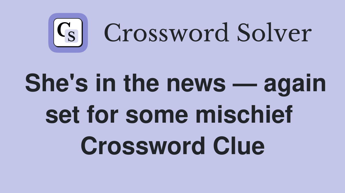She's in the news — again set for some mischief  Crossword Clue
