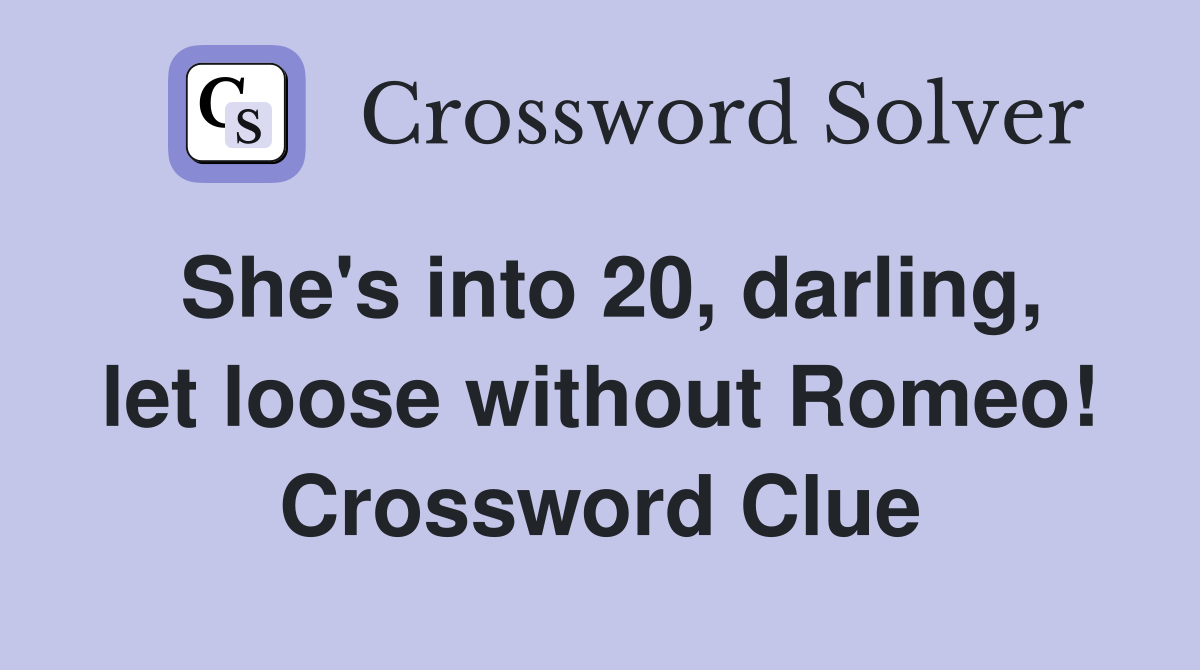 She's into 20, darling, let loose without Romeo! Crossword Clue