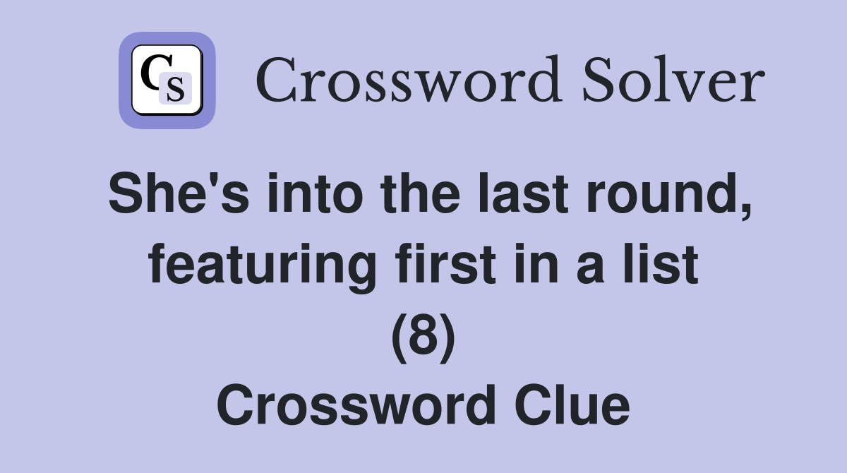 She's into the last round, featuring first in a list (8) Crossword Clue