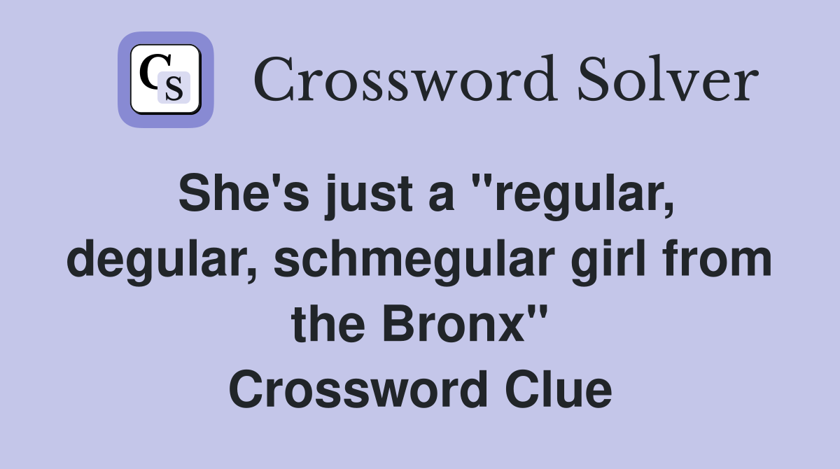 She's just a "regular, degular, schmegular girl from the Bronx" Crossword Clue