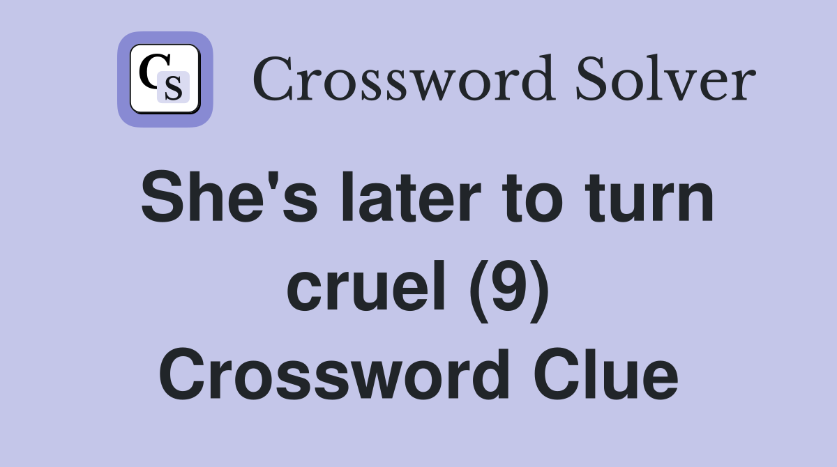 She's later to turn cruel (9) Crossword Clue