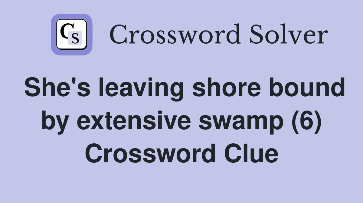 She's leaving shore bound by extensive swamp (6) Crossword Clue