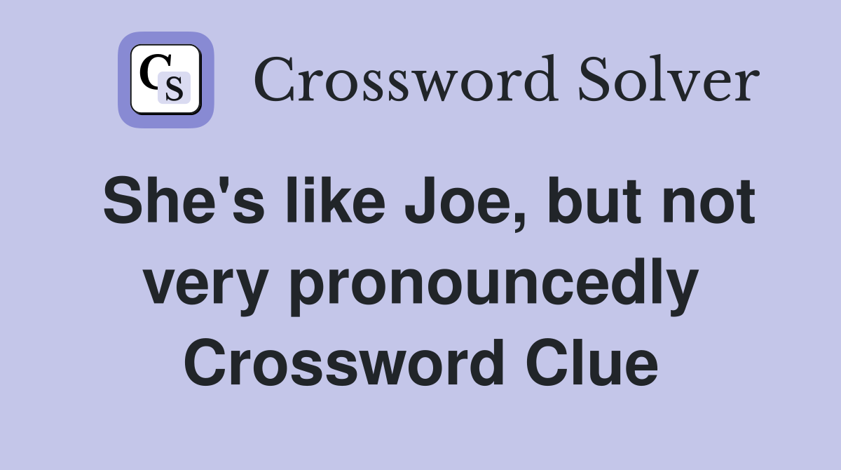 She's like Joe, but not very pronouncedly Crossword Clue