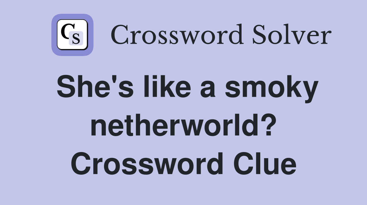 She's like a smoky netherworld? Crossword Clue
