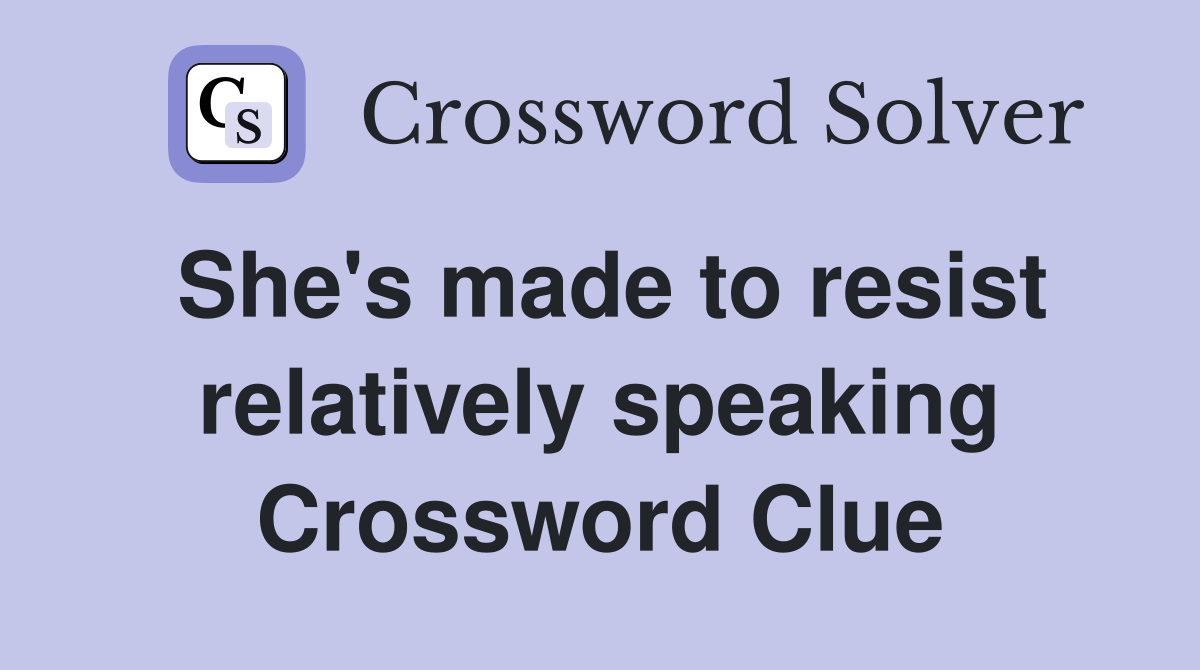 She's made to resist relatively speaking Crossword Clue