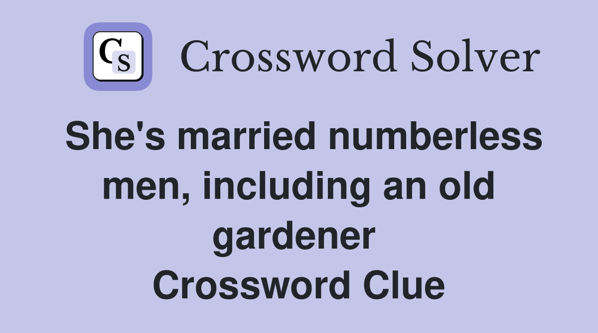 She's married numberless men, including an old gardener  Crossword Clue