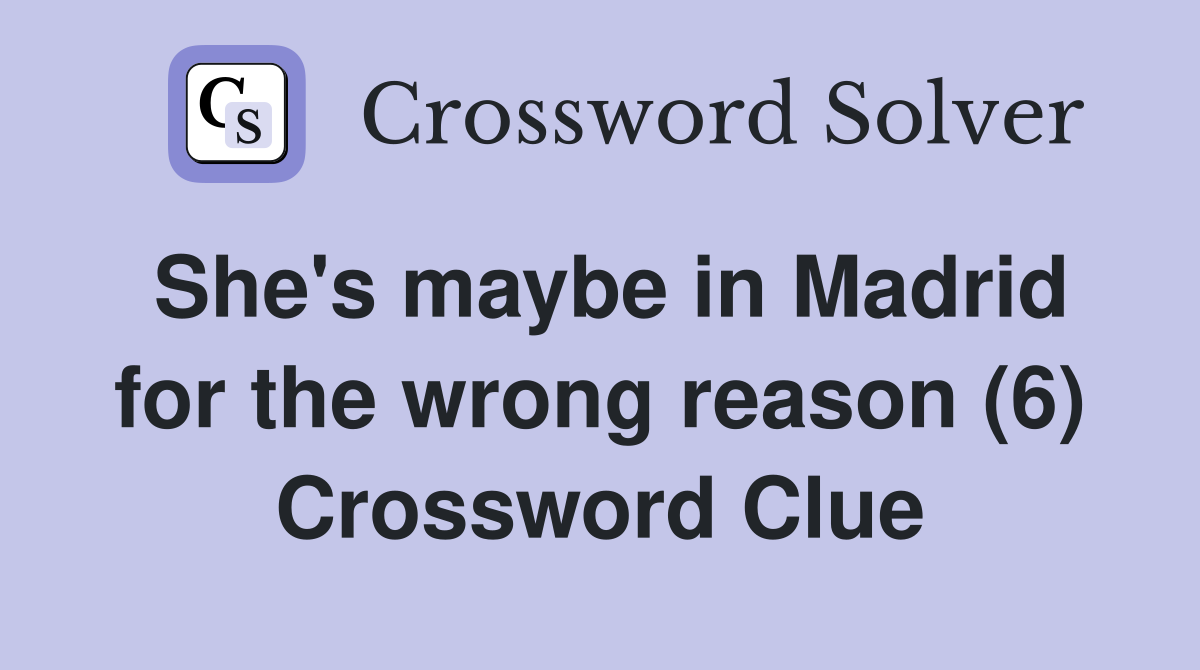 She's maybe in Madrid for the wrong reason (6) Crossword Clue