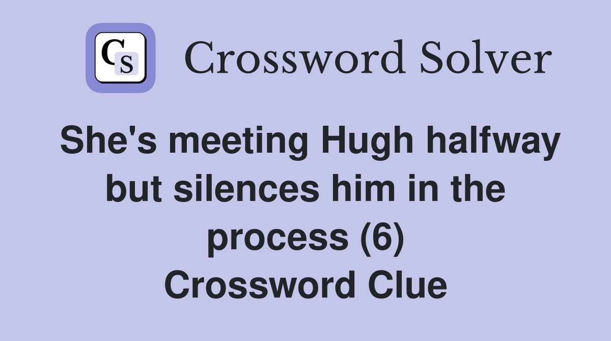 She's meeting Hugh halfway but silences him in the process (6) Crossword Clue