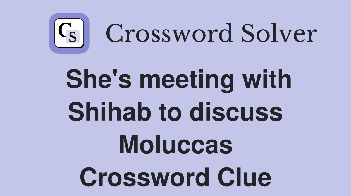 She's meeting with Shihab to discuss Moluccas Crossword Clue