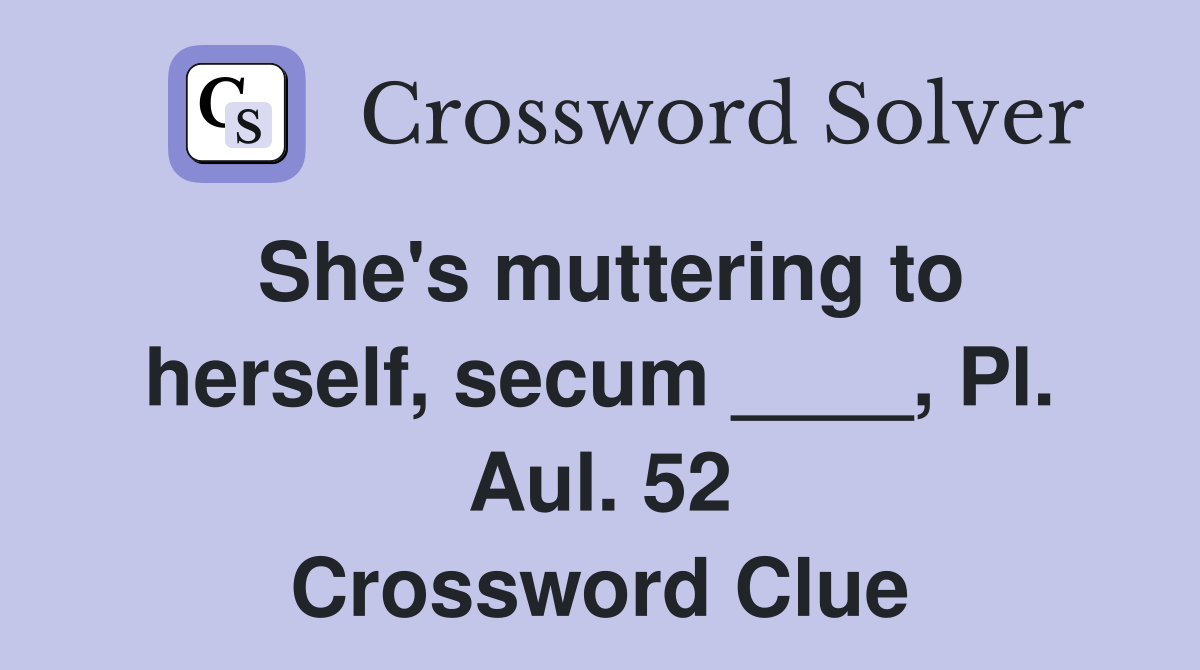 She's muttering to herself, secum ____, Pl. Aul. 52 Crossword Clue