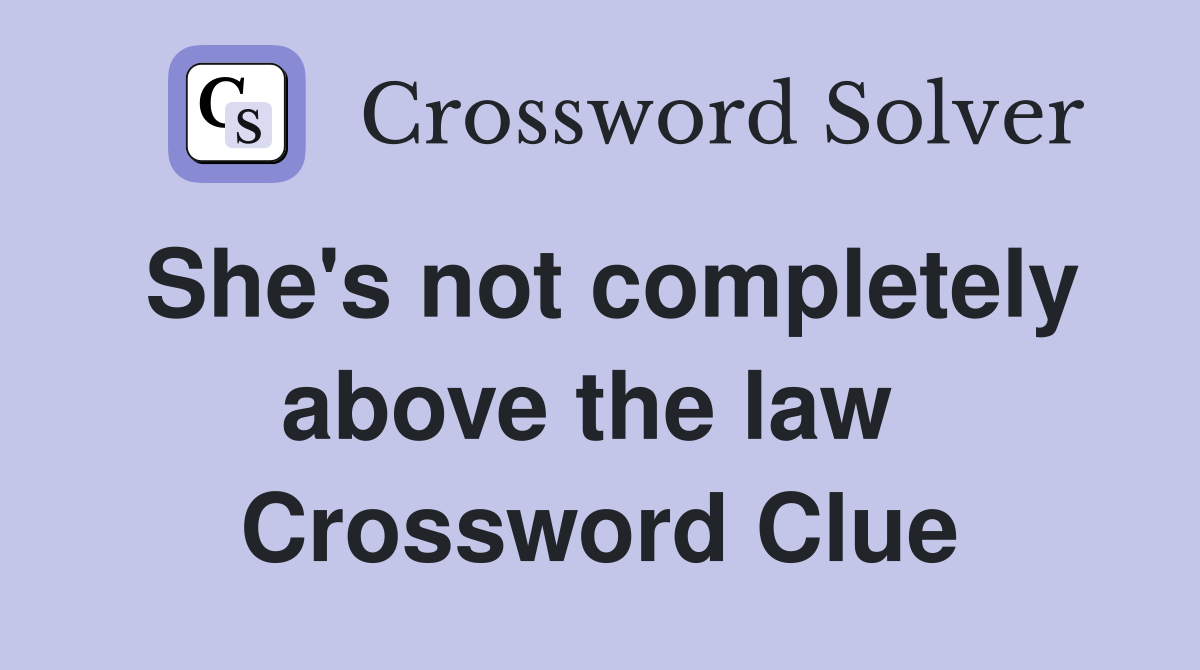 She's not completely above the law  Crossword Clue