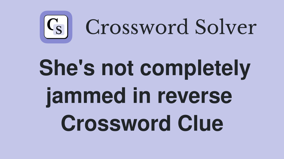 She's not completely jammed in reverse  Crossword Clue