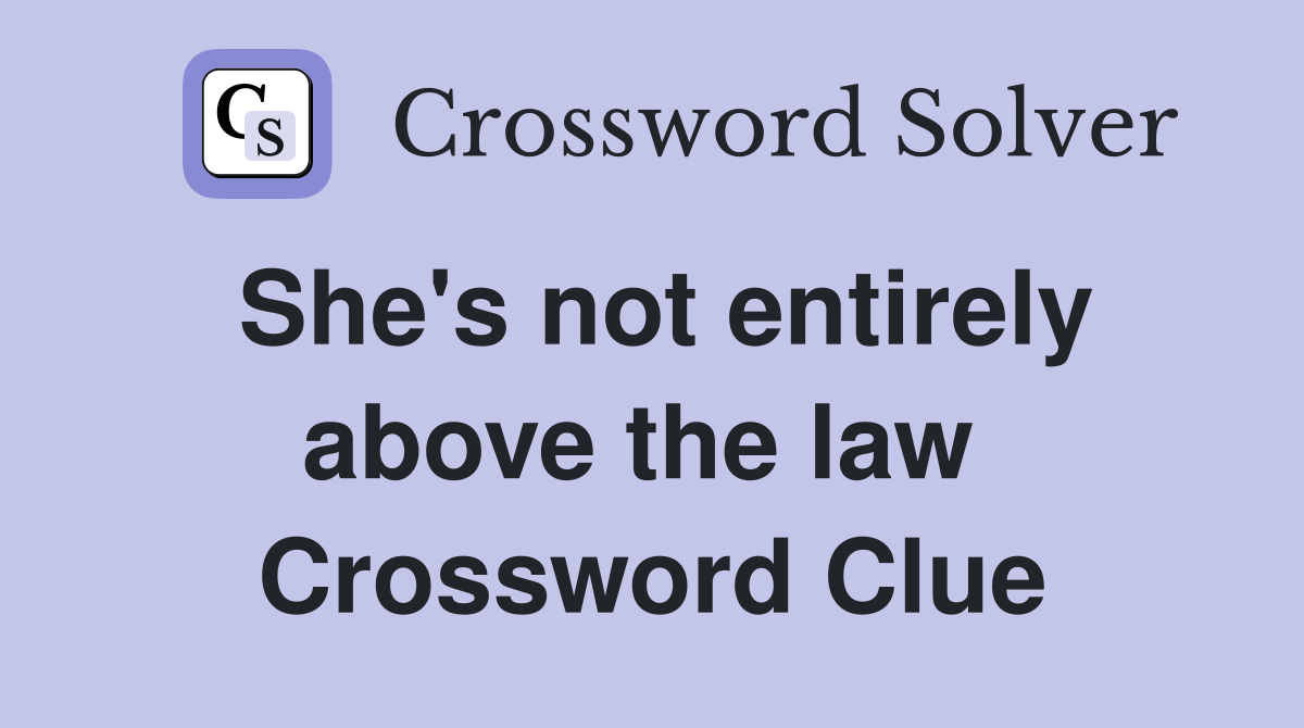 She's not entirely above the law  Crossword Clue
