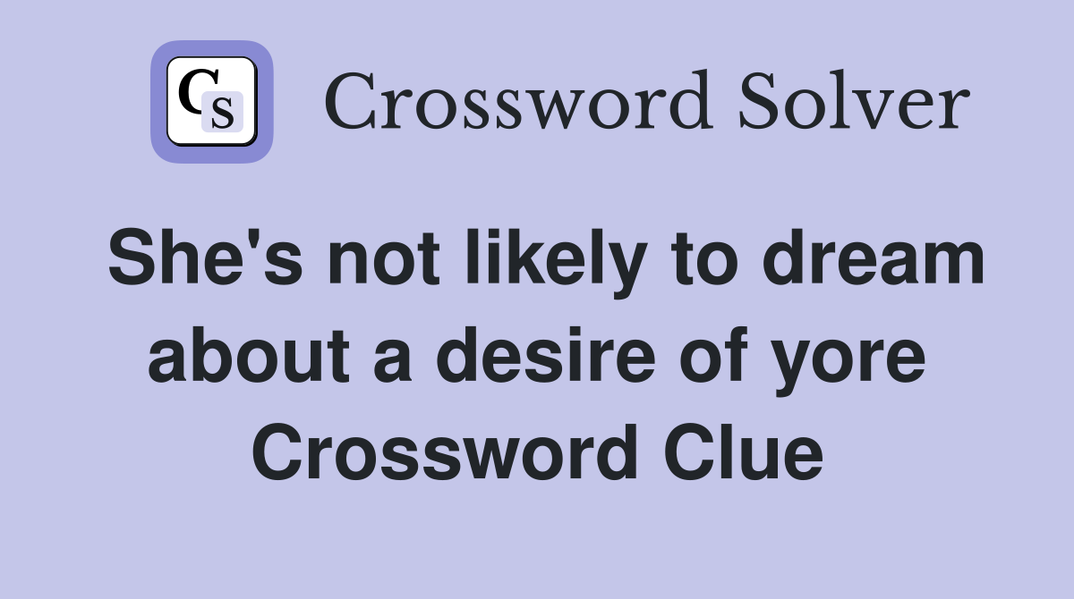 She's not likely to dream about a desire of yore Crossword Clue