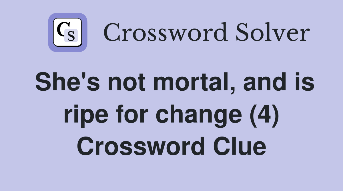 She's not mortal, and is ripe for change (4) Crossword Clue
