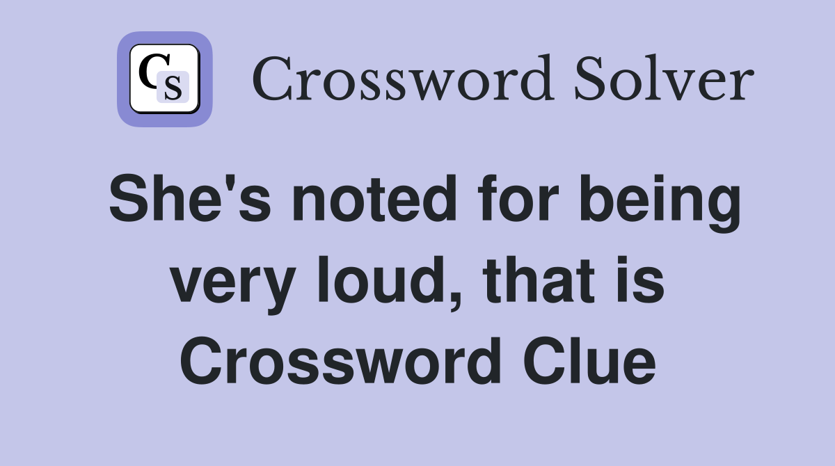 She's noted for being very loud, that is Crossword Clue