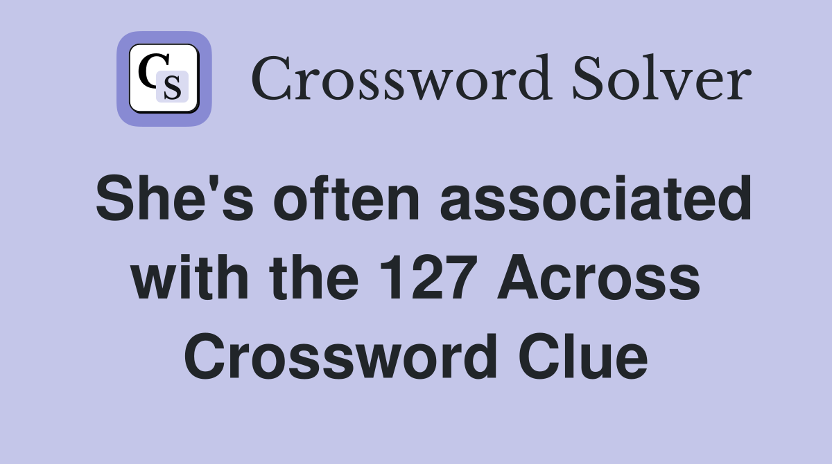 She's often associated with the 127 Across Crossword Clue