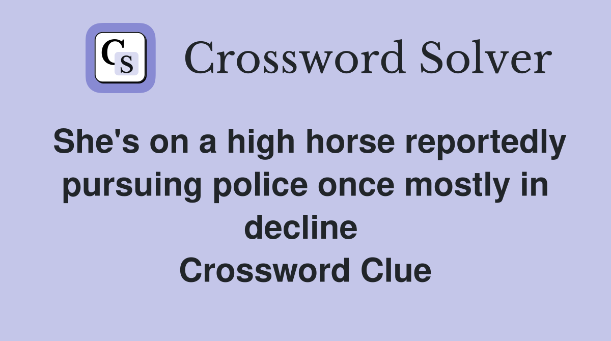 She's on a high horse reportedly pursuing police once mostly in decline  Crossword Clue