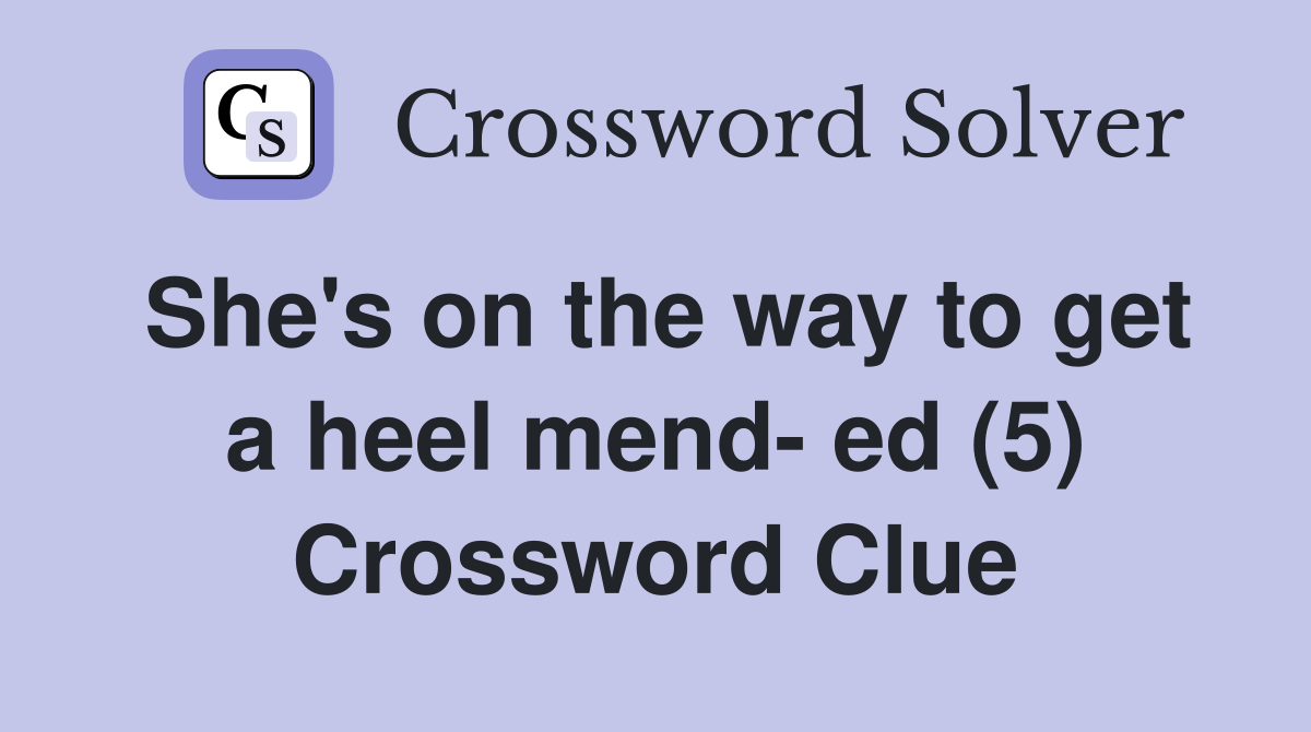 She's on the way to get a heel mend- ed (5) Crossword Clue