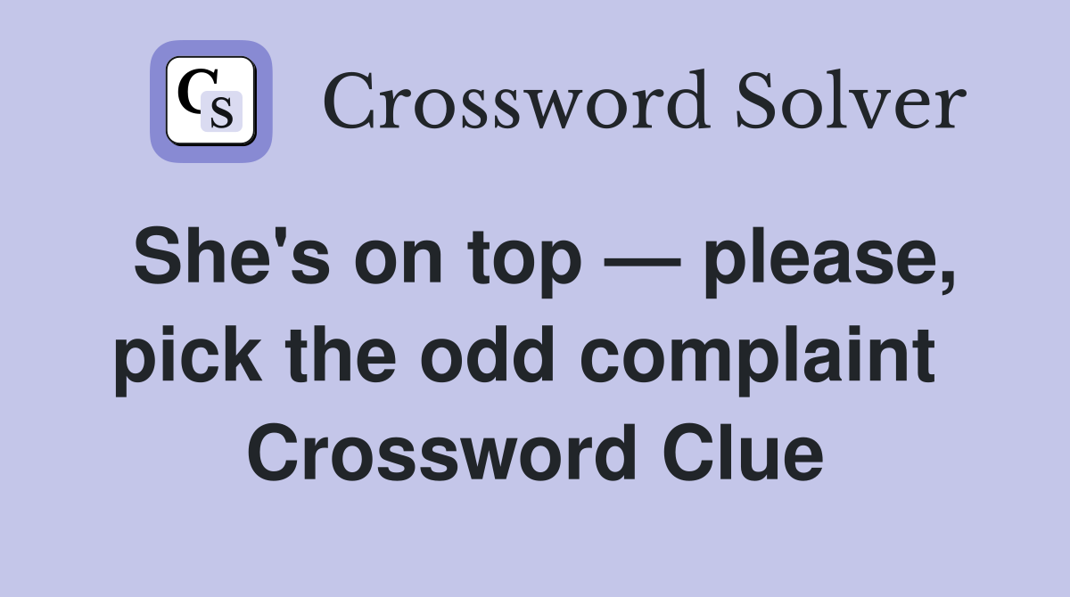 She's on top — please, pick the odd complaint  Crossword Clue