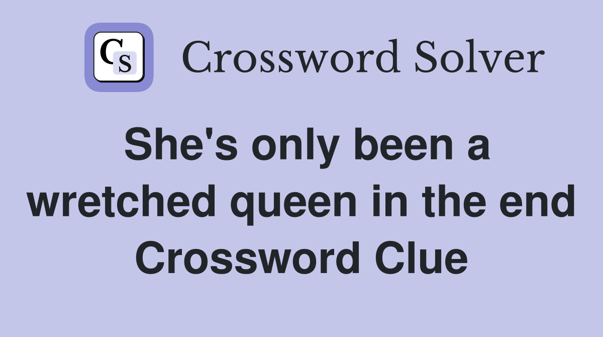 She's only been a wretched queen in the end Crossword Clue