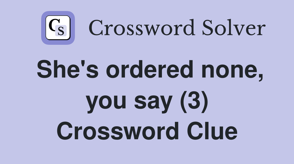 She's ordered none, you say (3) Crossword Clue