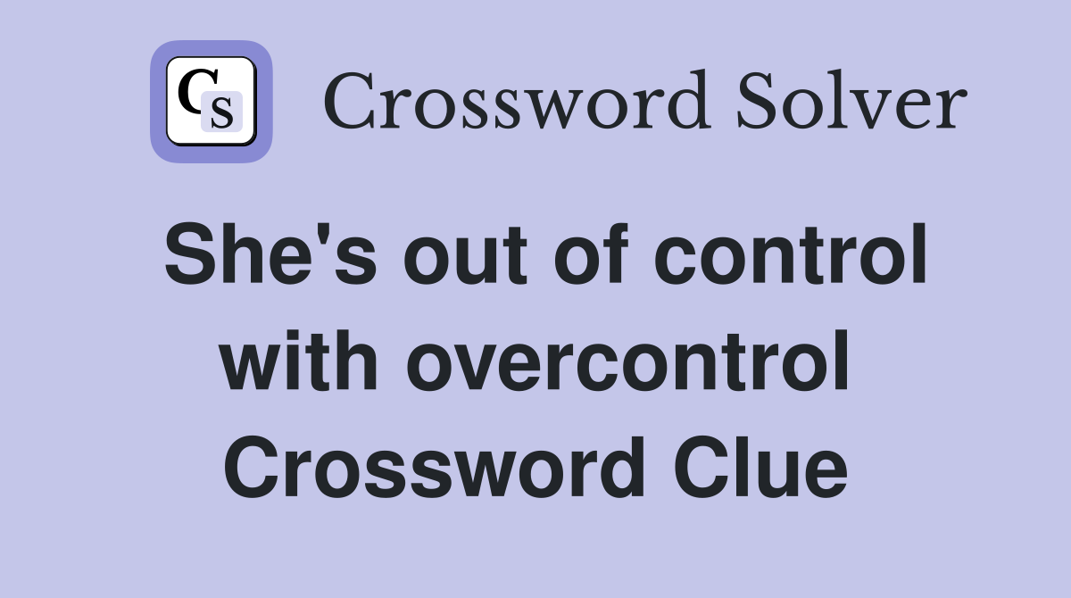 She's out of control with overcontrol Crossword Clue