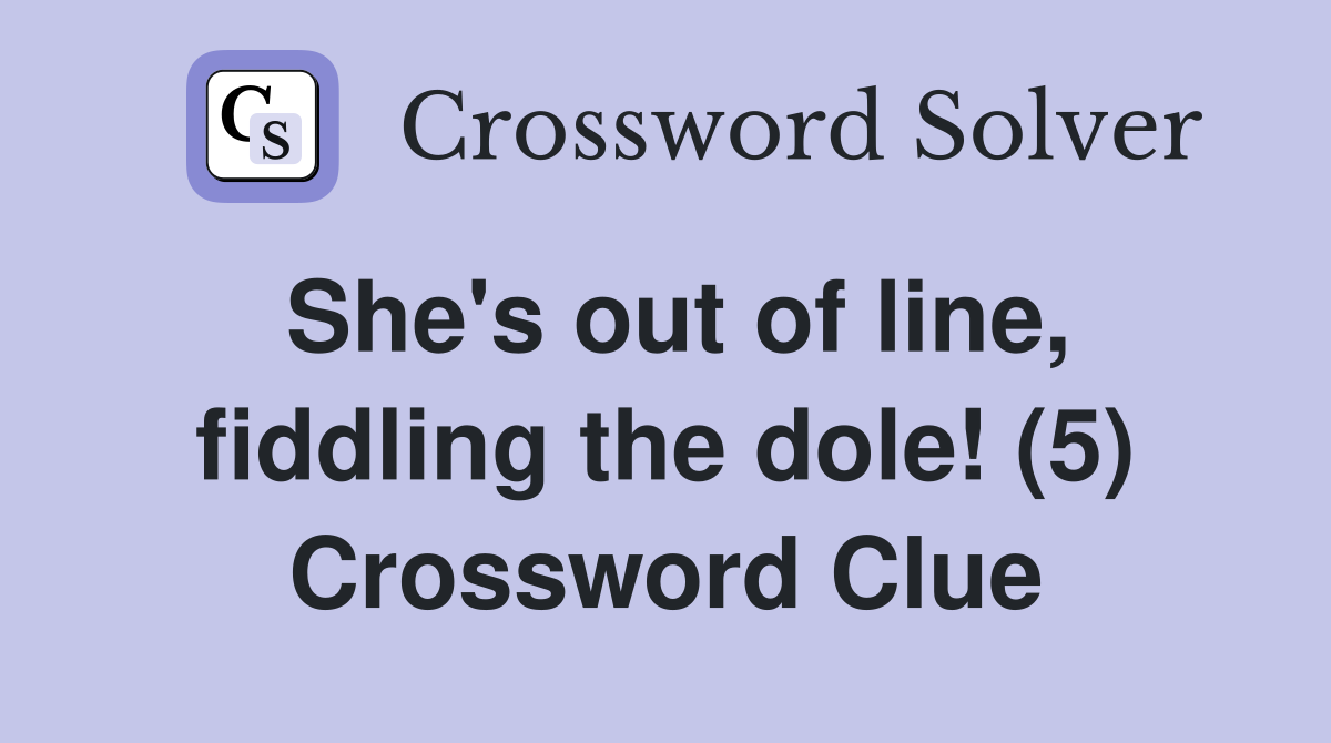 She's out of line, fiddling the dole! (5) Crossword Clue