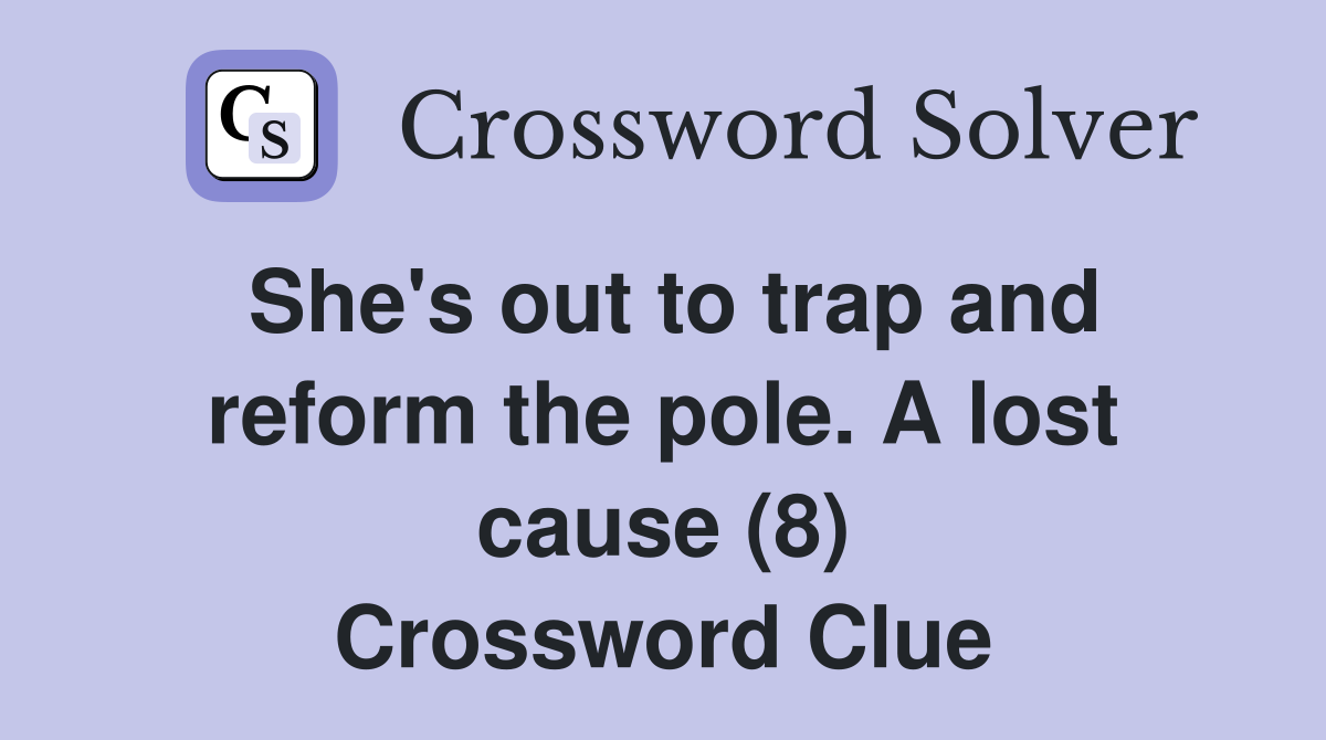 She's out to trap and reform the pole. A lost cause (8) Crossword Clue
