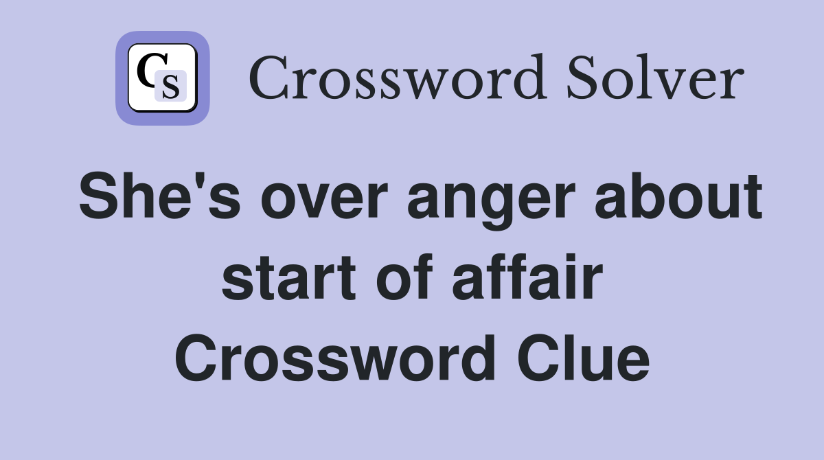 She's over anger about start of affair Crossword Clue