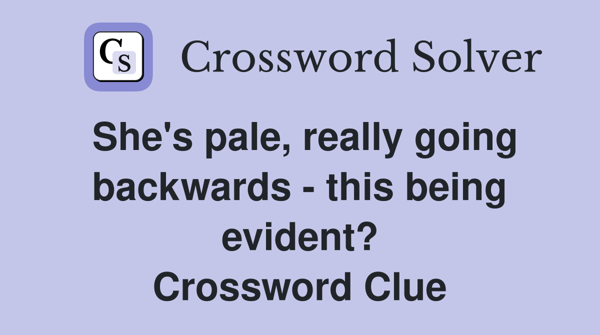 She's pale, really going backwards - this being evident? Crossword Clue