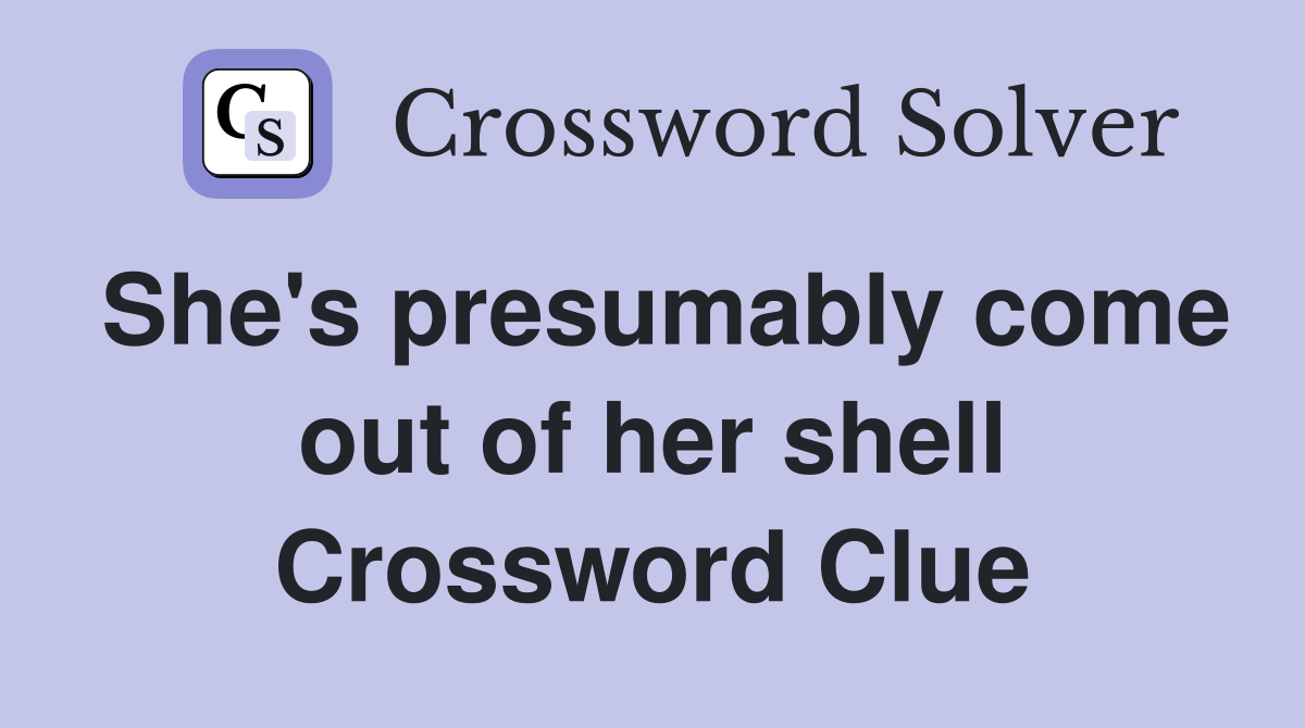 She's presumably come out of her shell Crossword Clue