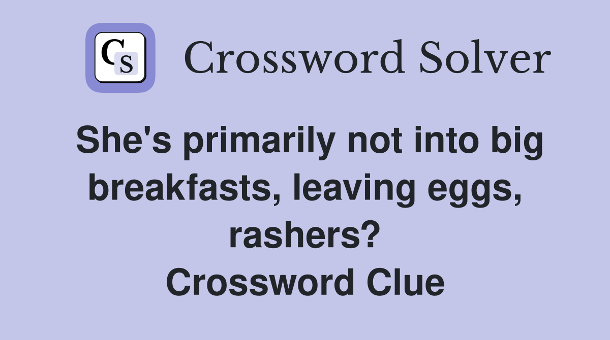 She's primarily not into big breakfasts, leaving eggs, rashers? Crossword Clue