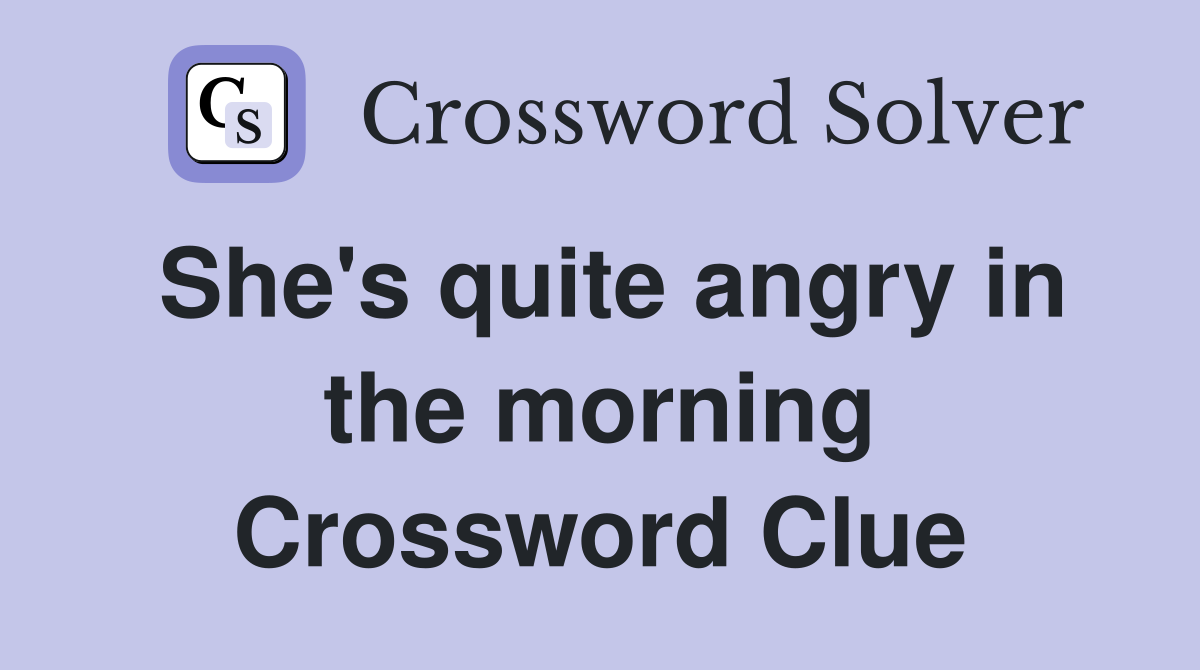 She's quite angry in the morning Crossword Clue