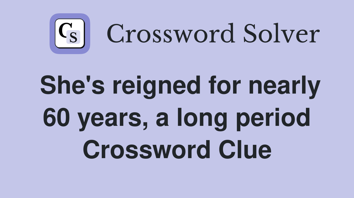 She's reigned for nearly 60 years, a long period Crossword Clue