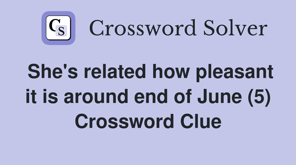 She's related how pleasant it is around end of June (5) Crossword Clue